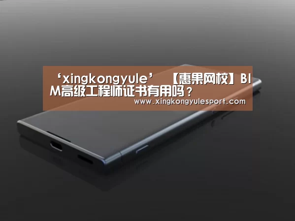 ‘xingkongyule’
【惠果网校】BIM高级工程师证书有用吗？
